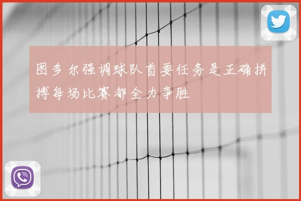 图多尔强调球队首要任务是正确拼搏每场比赛都全力争胜