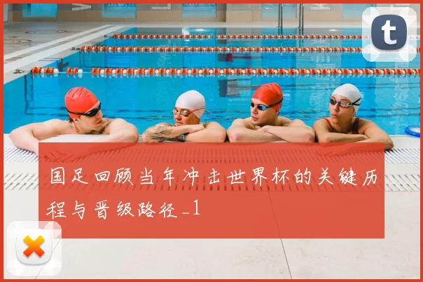 国足回顾当年冲击世界杯的关键历程与晋级路径_1