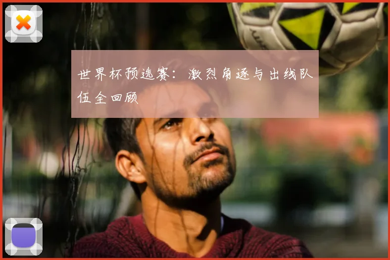 世界杯预选赛:激烈角逐与出线队伍全回顾