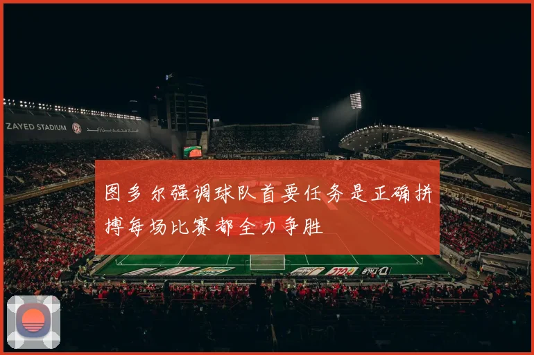 图多尔强调球队首要任务是正确拼搏每场比赛都全力争胜