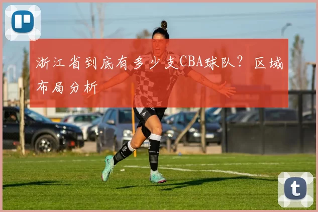 浙江省到底有多少支CBA球队？区域布局分析