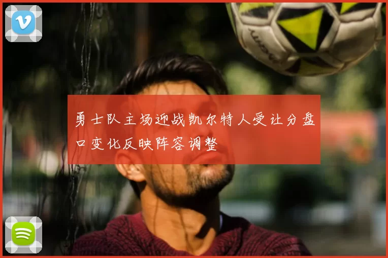 勇士队主场迎战凯尔特人受让分盘口变化反映阵容调整