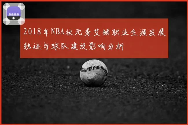 2018年NBA状元秀艾顿职业生涯发展轨迹与球队建设影响分析