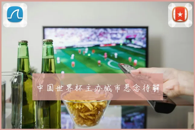 中国世界杯主办城市悬念待解