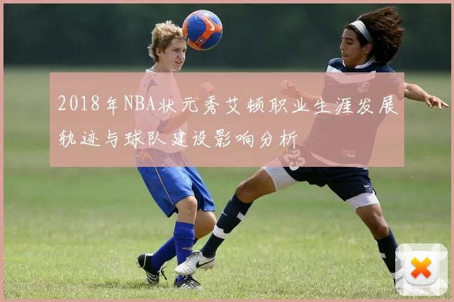 2018年NBA状元秀艾顿职业生涯发展轨迹与球队建设影响分析
