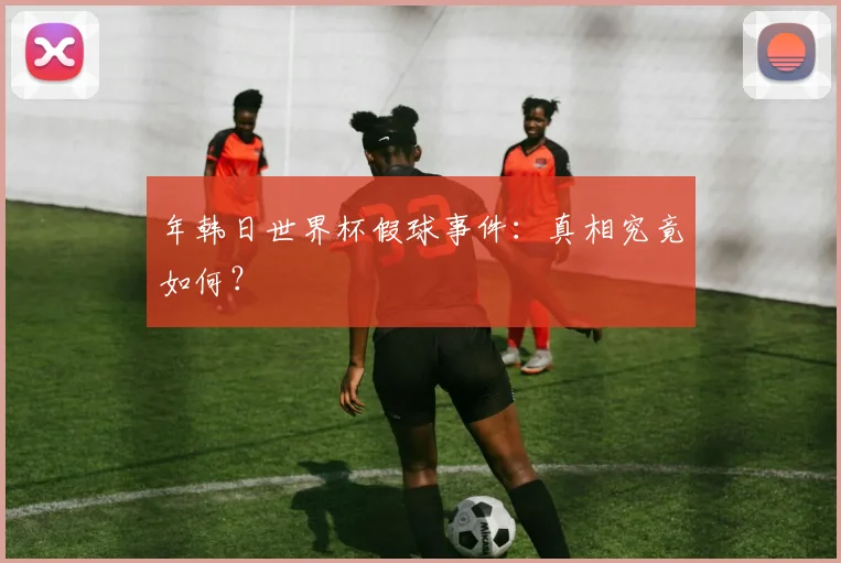 年韩日世界杯假球事件：真相究竟如何？