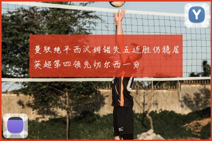 曼联绝平西汉姆错失五连胜仍稳居英超第四领先切尔西一分