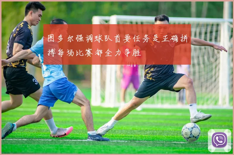 图多尔强调球队首要任务是正确拼搏每场比赛都全力争胜