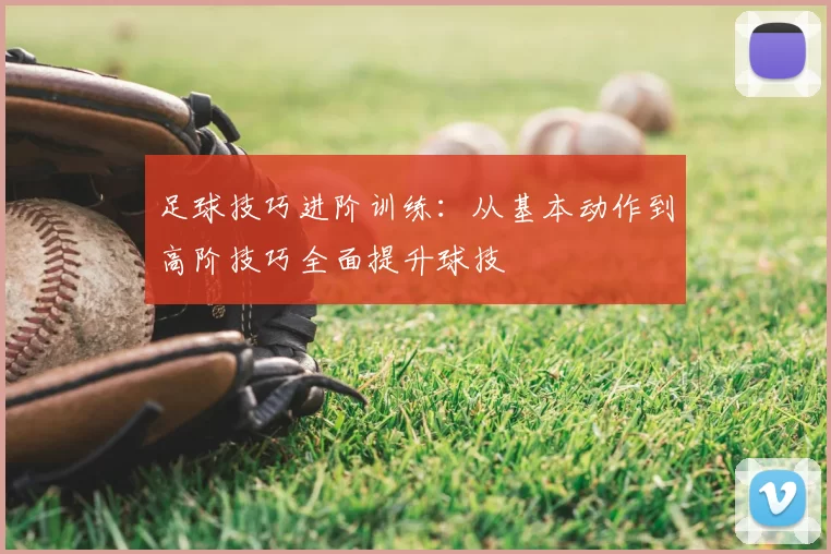 足球技巧进阶训练：从基本动作到高阶技巧全面提升球技