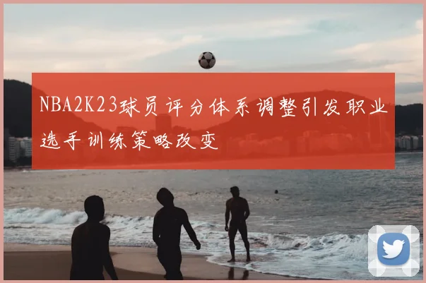 NBA2K23球员评分体系调整引发职业选手训练策略改变
