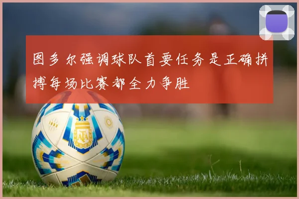 图多尔强调球队首要任务是正确拼搏每场比赛都全力争胜