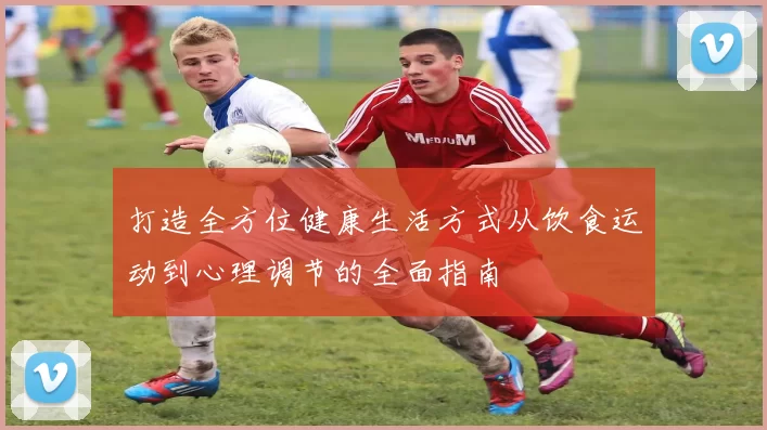 打造全方位健康生活方式从饮食运动到心理调节的全面指南