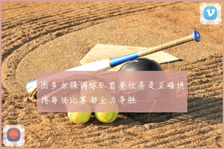 图多尔强调球队首要任务是正确拼搏每场比赛都全力争胜