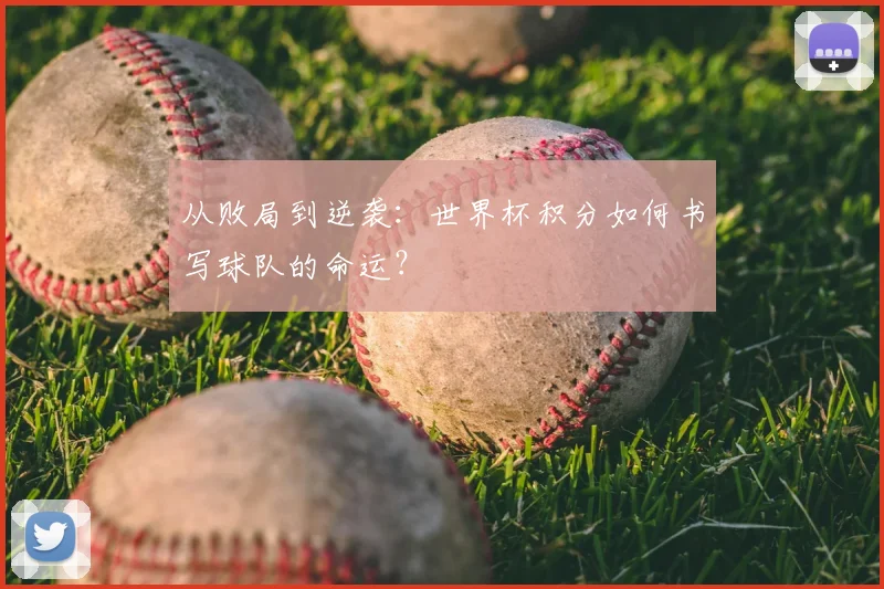 从败局到逆袭:世界杯积分如何书写球队的命运?