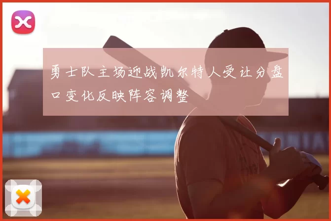 勇士队主场迎战凯尔特人受让分盘口变化反映阵容调整