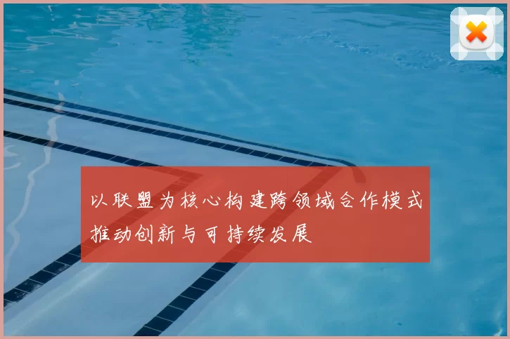 以联盟为核心构建跨领域合作模式推动创新与可持续发展