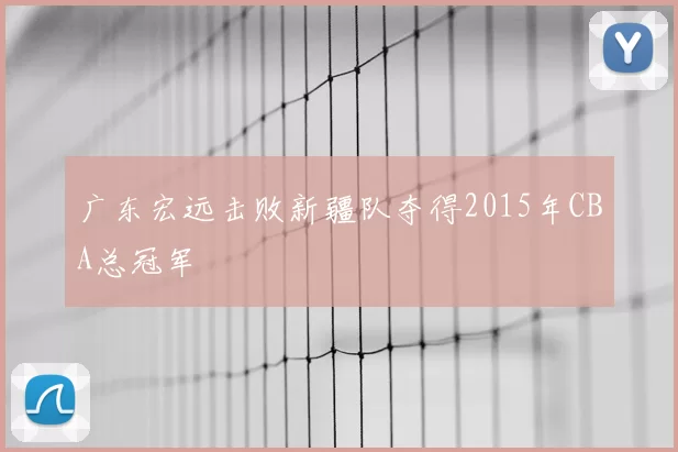 广东宏远击败新疆队夺得2015年CBA总冠军