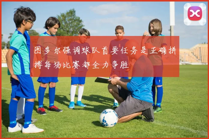 图多尔强调球队首要任务是正确拼搏每场比赛都全力争胜