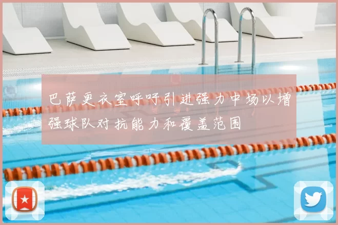 巴萨更衣室呼吁引进强力中场以增强球队对抗能力和覆盖范围