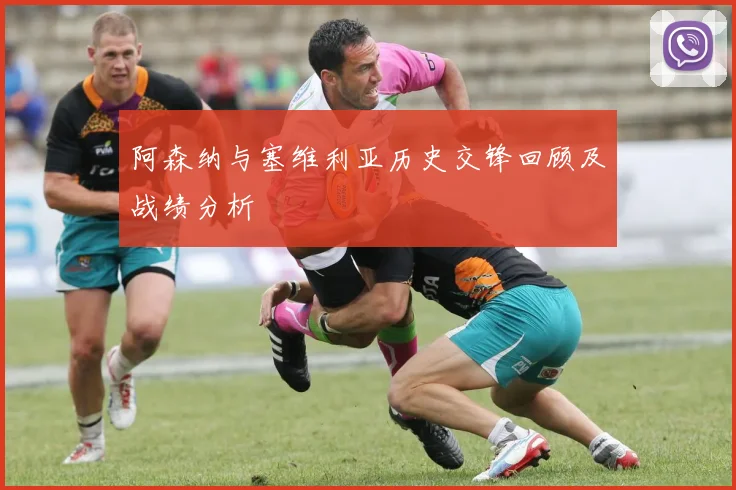 阿森纳与塞维利亚历史交锋回顾及战绩分析