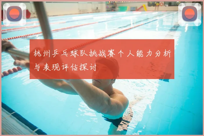 杭州乒乓球队挑战赛个人能力分析与表现评估探讨