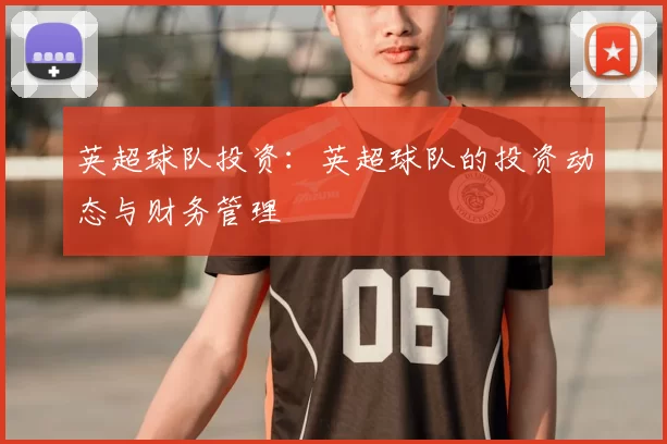 英超球队投资：英超球队的投资动态与财务管理