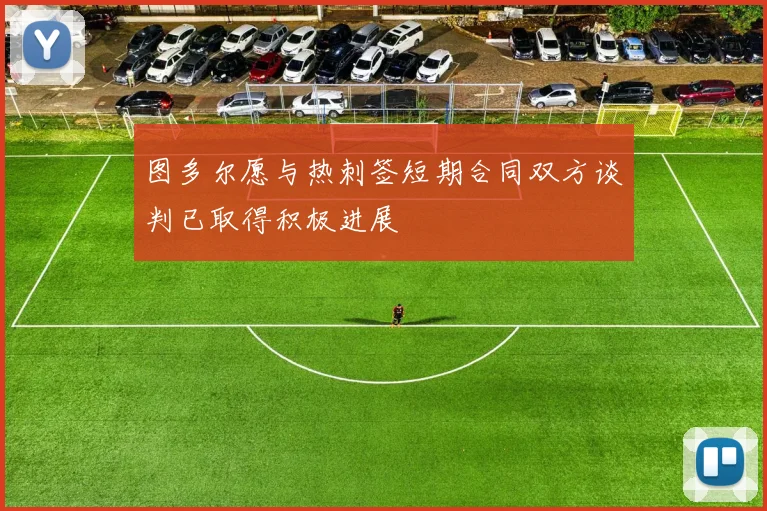 图多尔愿与热刺签短期合同双方谈判已取得积极进展