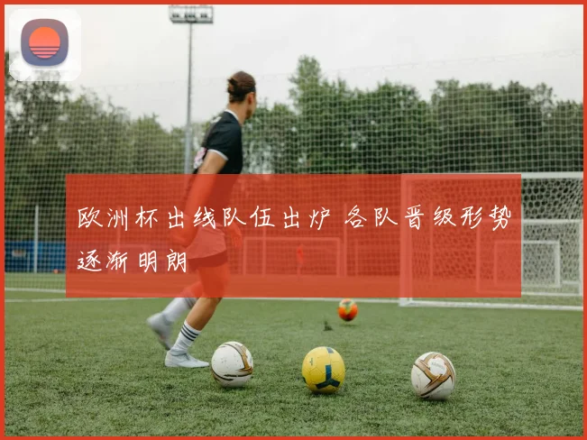 欧洲杯出线队伍出炉 各队晋级形势逐渐明朗