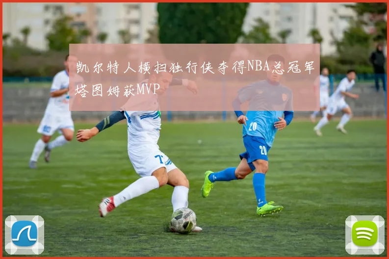 凯尔特人横扫独行侠夺得NBA总冠军塔图姆获MVP