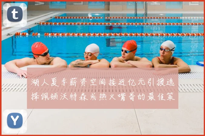 湖人夏季薪资空间接近亿元引援选择佩顿沃特森或热火嘴哥的最佳策略