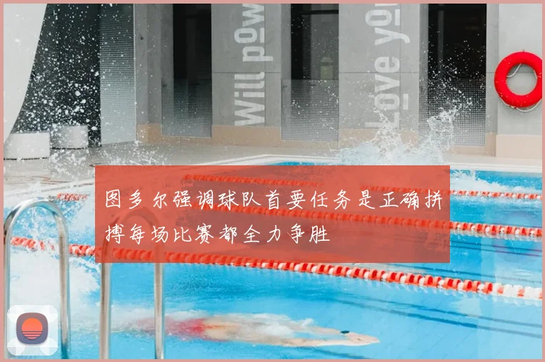 图多尔强调球队首要任务是正确拼搏每场比赛都全力争胜