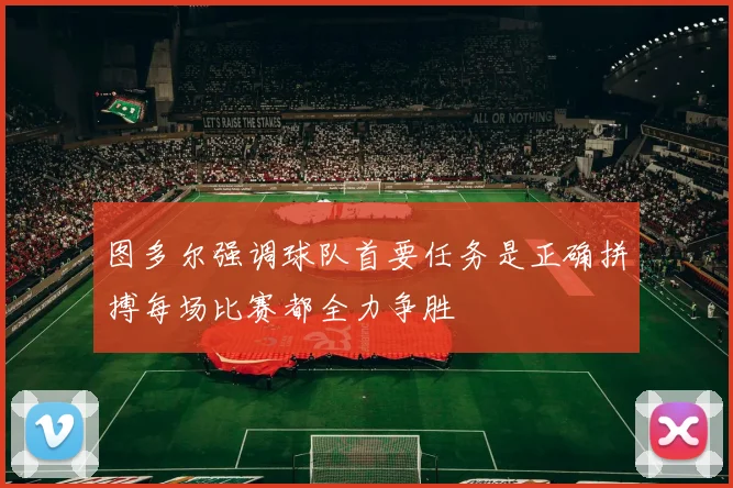 图多尔强调球队首要任务是正确拼搏每场比赛都全力争胜