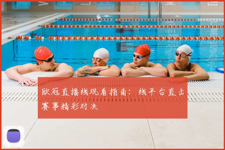 欧冠直播线观看指南:线平台直击赛事精彩对决