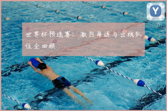世界杯预选赛:激烈角逐与出线队伍全回顾