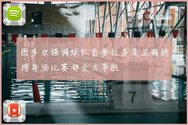 图多尔强调球队首要任务是正确拼搏每场比赛都全力争胜