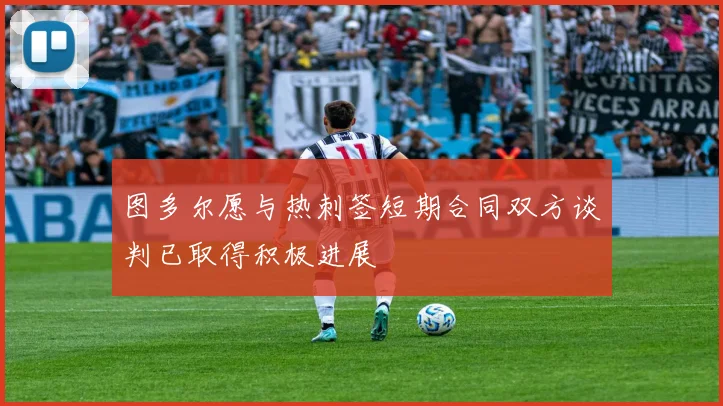 图多尔愿与热刺签短期合同双方谈判已取得积极进展