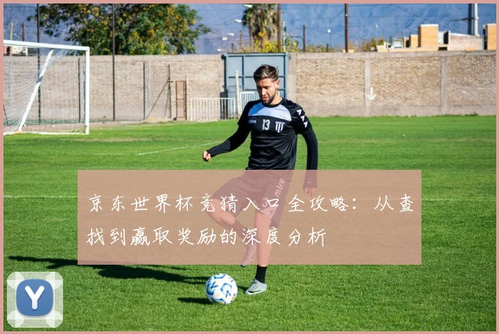 京东世界杯竞猜入口全攻略:从查找到赢取奖励的深度分析