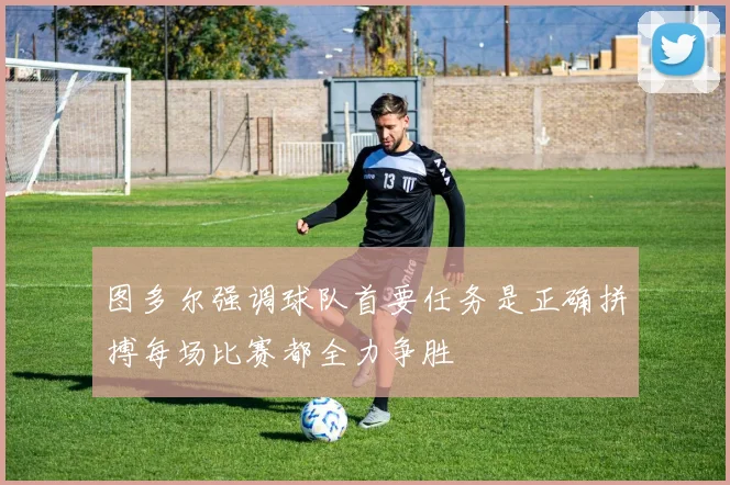 图多尔强调球队首要任务是正确拼搏每场比赛都全力争胜