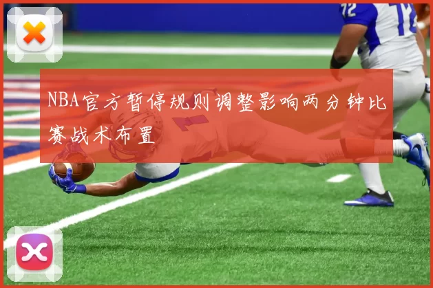 NBA官方暂停规则调整影响两分钟比赛战术布置