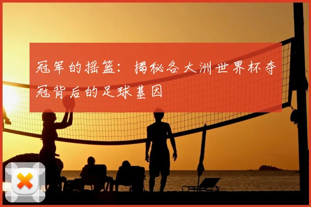 冠军的摇篮：揭秘各大洲世界杯夺冠背后的足球基因