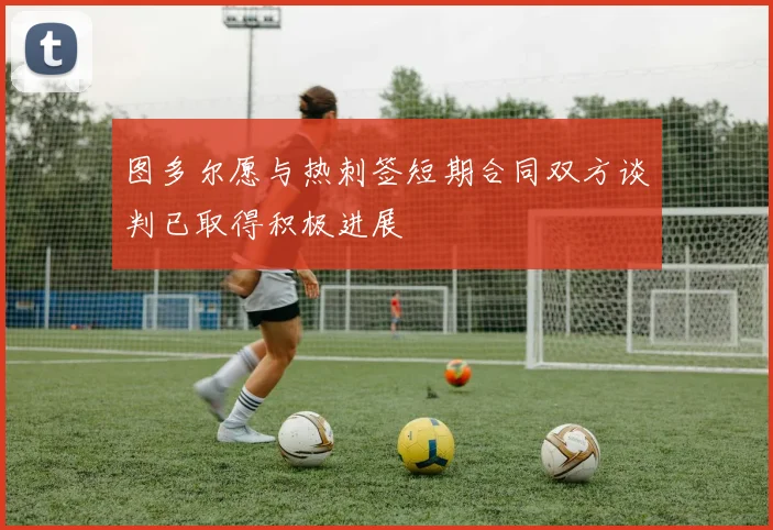 图多尔愿与热刺签短期合同双方谈判已取得积极进展