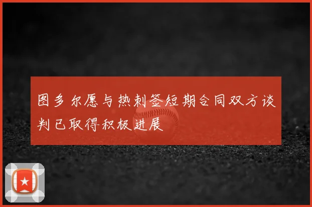 图多尔愿与热刺签短期合同双方谈判已取得积极进展