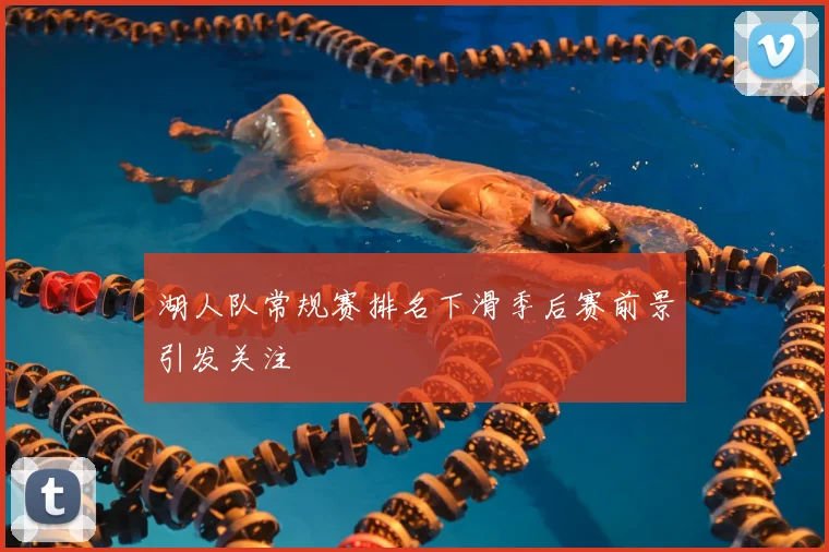 湖人队常规赛排名下滑季后赛前景引发关注