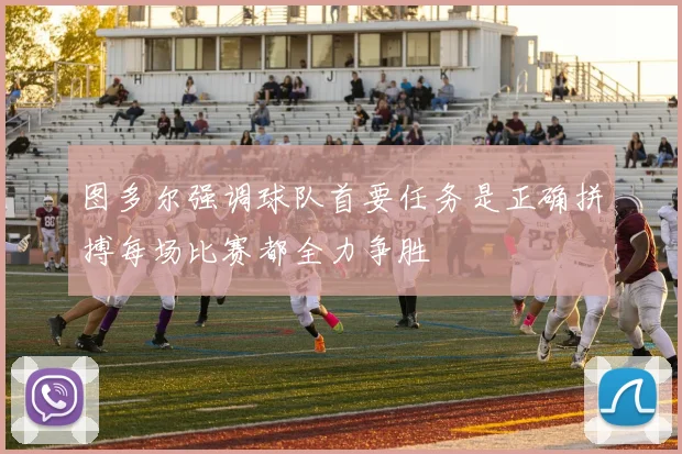 图多尔强调球队首要任务是正确拼搏每场比赛都全力争胜