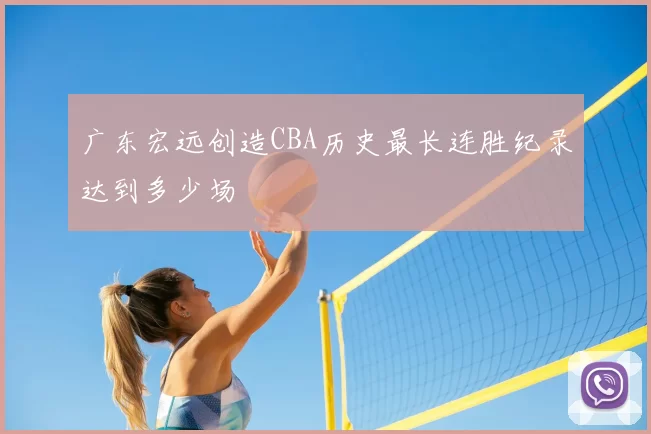 广东宏远创造CBA历史最长连胜纪录达到多少场