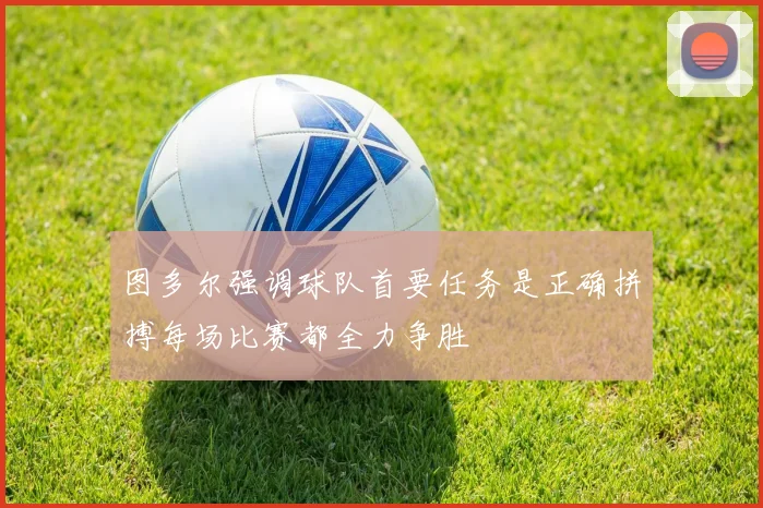 图多尔强调球队首要任务是正确拼搏每场比赛都全力争胜