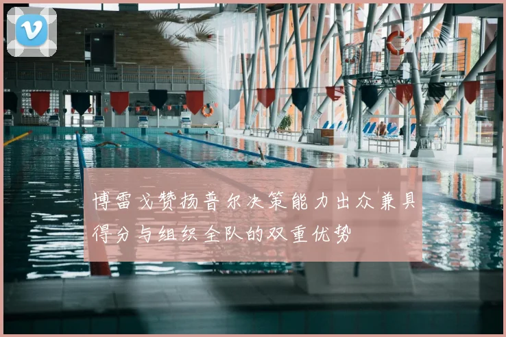 博雷戈赞扬普尔决策能力出众兼具得分与组织全队的双重优势