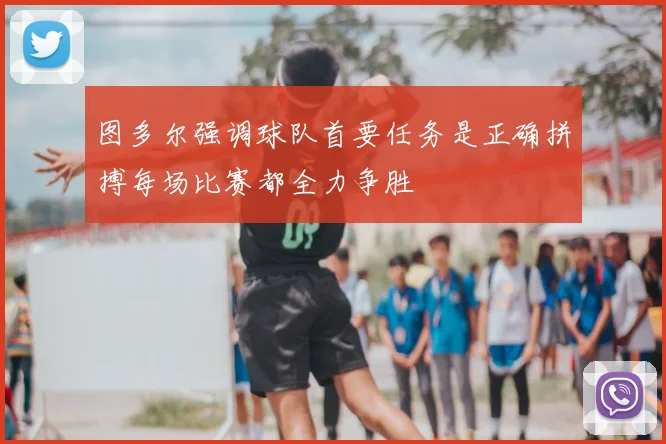 图多尔强调球队首要任务是正确拼搏每场比赛都全力争胜
