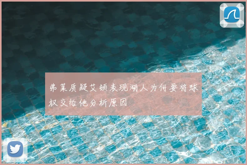 弗莱质疑艾顿表现湖人为何要将球权交给他分析原因