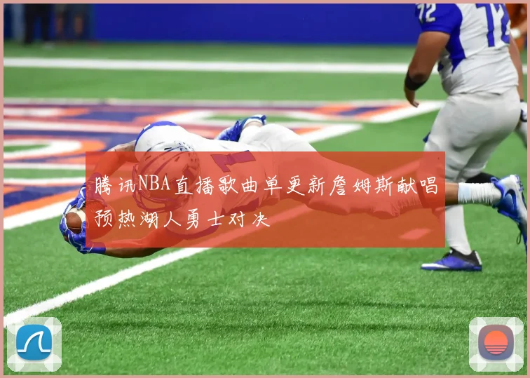 腾讯NBA直播歌曲单更新詹姆斯献唱预热湖人勇士对决